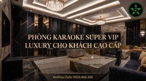 Phòng karaoke Super VIP phong cách luxury dành cho khách hàng cao cấp