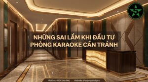 Những Sai Lầm Khi Đầu Tư Phòng Karaoke Cần Tránh